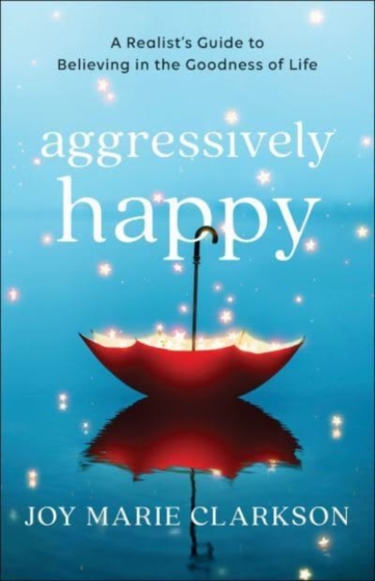 Cover of Aggressively Happy - A Realist`s Guide to Believing in the Goodness of Life