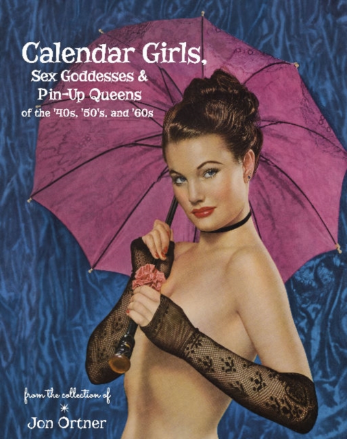 Cover of Calendar Girls, Sex Goddesses, and Pin-Up Queens of the '40s, '50s, and '60s