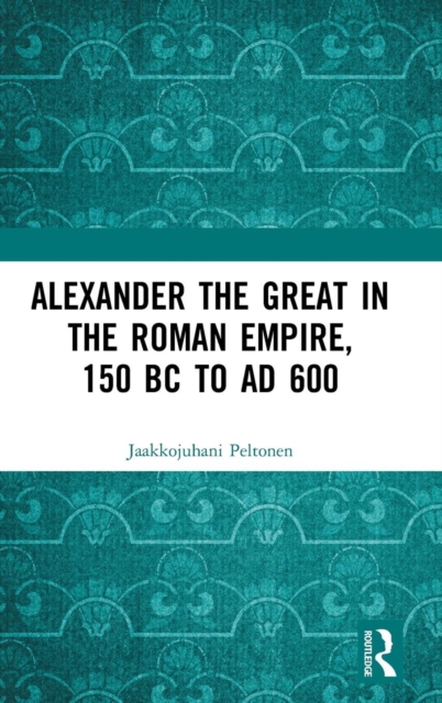Cover of Alexander the Great in the Roman Empire, 150 BC to AD 600