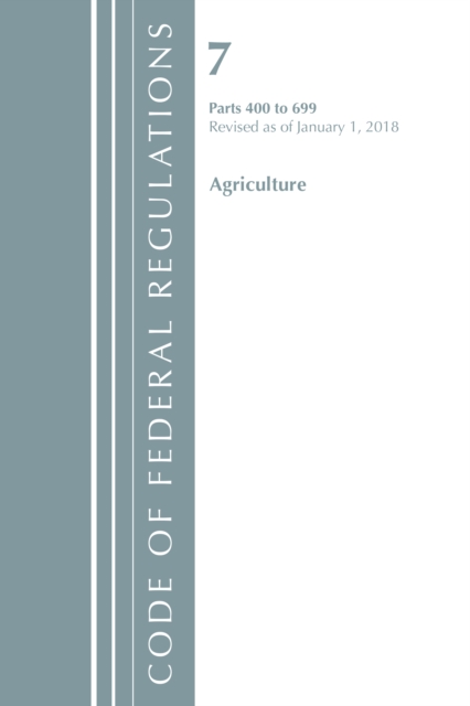 Cover of Code of Federal Regulations, Title 07 Agriculture 400-699, Revised as of January 1, 2018