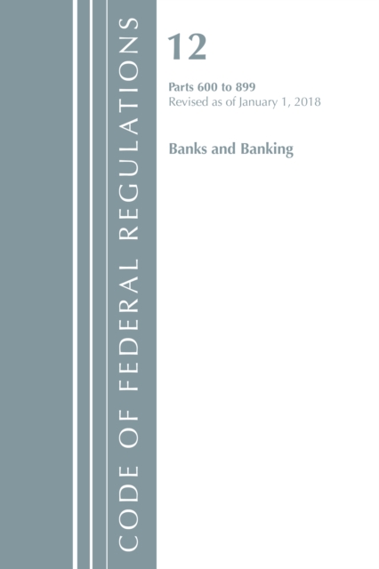 Cover of Code of Federal Regulations, Title 12 Banks and Banking 600-899, Revised as of January 1, 2018
